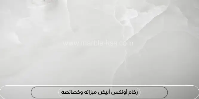 رخام أونكس أبيض ميزاته وخصائصه